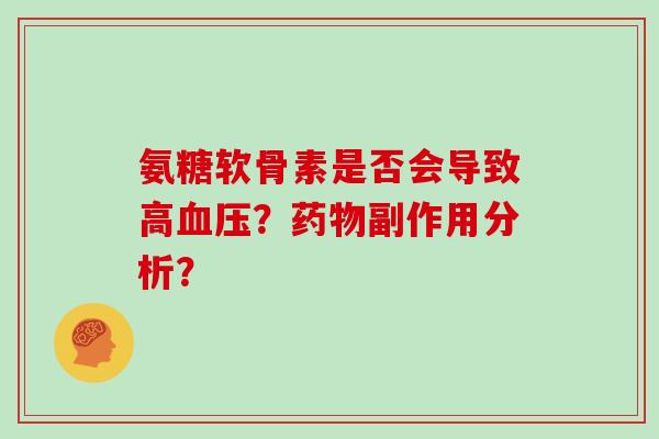 氨糖软骨素是否会导致高?副作用分析? 氨糖软骨素是否会导致高?副作用分析?