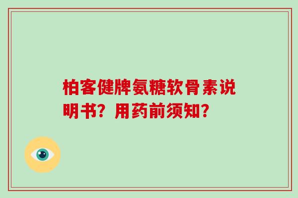 柏客健牌氨糖软骨素说明书?用药前须知? 柏客健牌氨糖软骨素说明书?用药前须知?