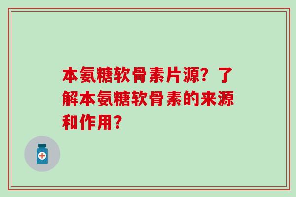 本氨糖软骨素片源？了解本氨糖软骨素的来源和作用？