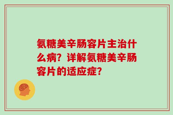 氨糖美辛肠容片主什么？详解氨糖美辛肠容片的适应症？