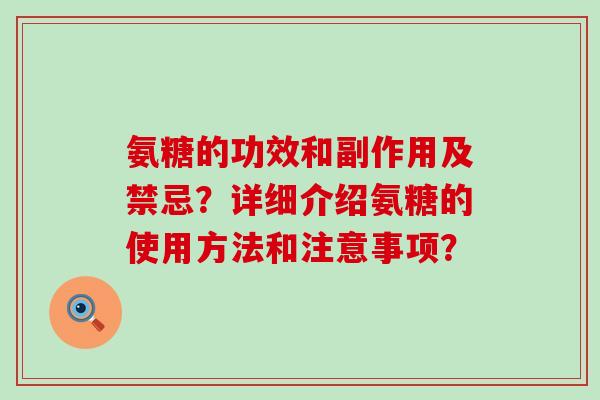 氨糖的功效和副作用及禁忌？详细介绍氨糖的使用方法和注意事项？