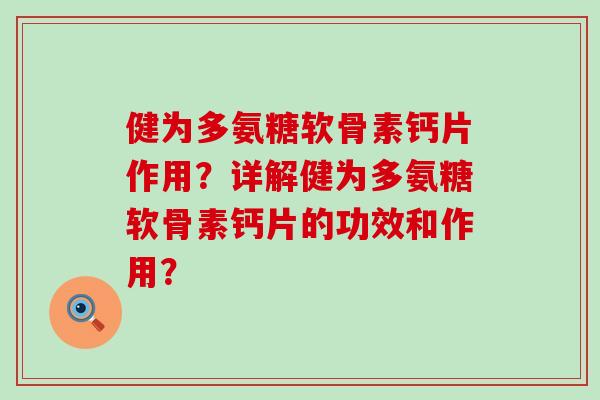 健为多氨糖软骨素钙片作用?详解健为多氨糖软骨素钙片的功效和作用? 健为多氨糖软骨素钙片作用?详解健为多氨糖软骨素钙片的功效和作用?