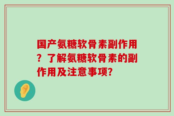 国产氨糖软骨素副作用?了解氨糖软骨素的副作用及注意事项? 国产氨糖软骨素副作用?了解氨糖软骨素的副作用及注意事项?