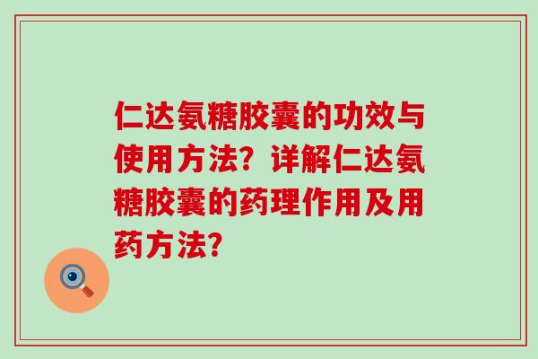 仁达氨糖胶囊的功效与使用方法?详解仁达氨糖胶囊的药理作用及用药方法? 仁达氨糖胶囊的功效与使用方法?详解仁达氨糖胶囊的药理作用及用药方法?