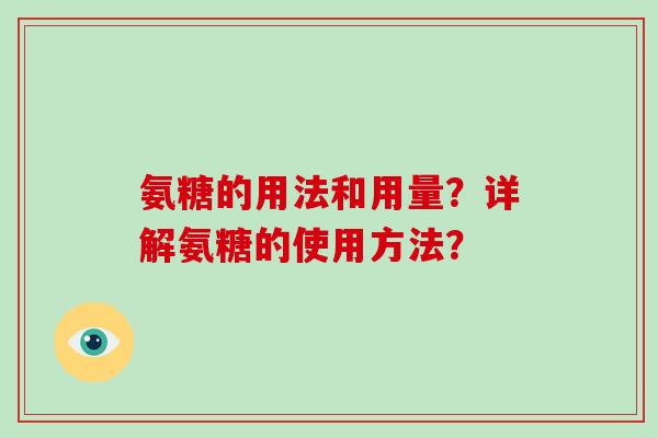氨糖的用法和用量？详解氨糖的使用方法？