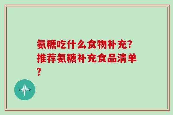 氨糖吃什么食物补充？推荐氨糖补充食品清单？