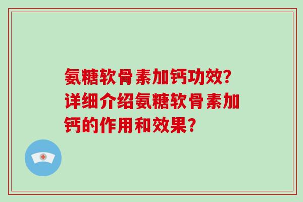 氨糖软骨素加钙功效？详细介绍氨糖软骨素加钙的作用和效果？