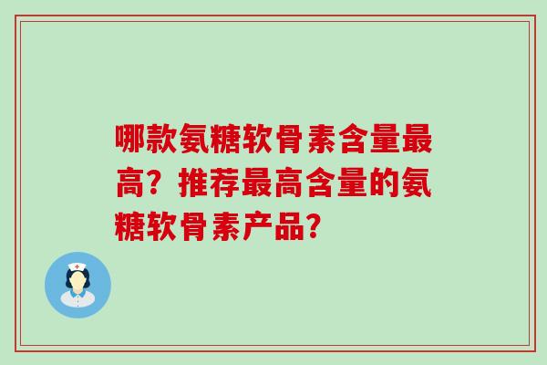哪款氨糖软骨素含量高？推荐高含量的氨糖软骨素产品？