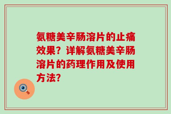 氨糖美辛肠溶片的效果?详解氨糖美辛肠溶片的药理作用及使用方法? 氨糖美辛肠溶片的效果?详解氨糖美辛肠溶片的药理作用及使用方法?