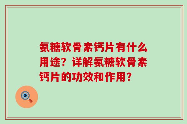 氨糖软骨素钙片有什么用途？详解氨糖软骨素钙片的功效和作用？