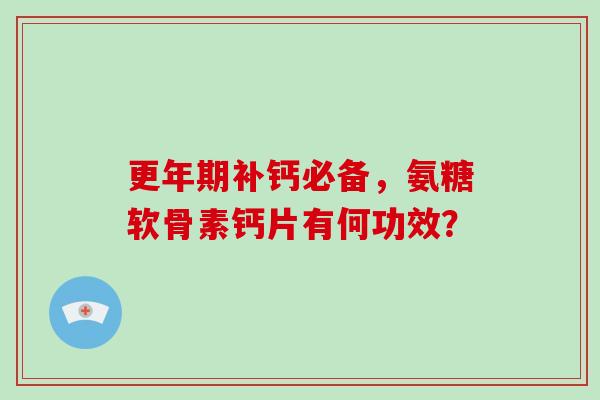 补钙必备，氨糖软骨素钙片有何功效？
