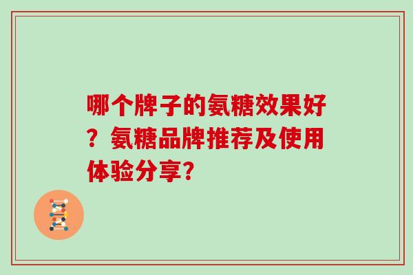 哪个牌子的氨糖效果好？氨糖品牌推荐及使用体验分享？