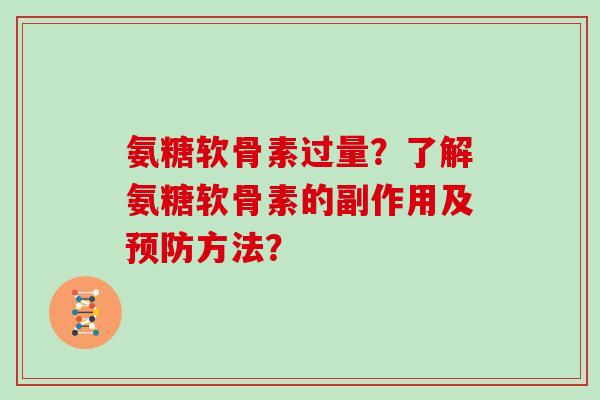 氨糖软骨素过量?了解氨糖软骨素的副作用及方法? 氨糖软骨素过量?了解氨糖软骨素的副作用及方法?