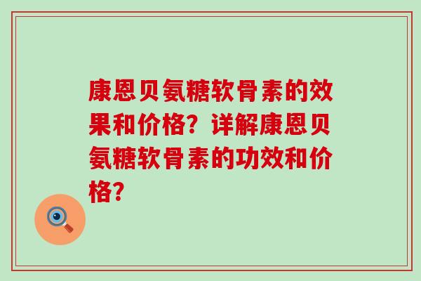 康恩贝氨糖软骨素的效果和价格?详解康恩贝氨糖软骨素的功效和价格? 康恩贝氨糖软骨素的效果和价格?详解康恩贝氨糖软骨素的功效和价格?