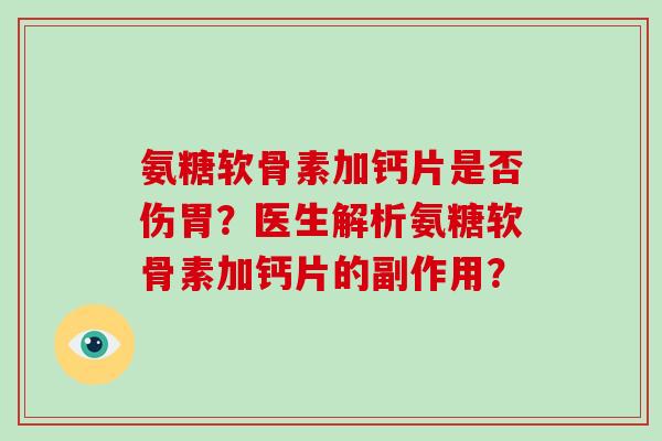 氨糖软骨素加钙片是否伤胃?医生解析氨糖软骨素加钙片的副作用? 氨糖软骨素加钙片是否伤胃?医生解析氨糖软骨素加钙片的副作用?