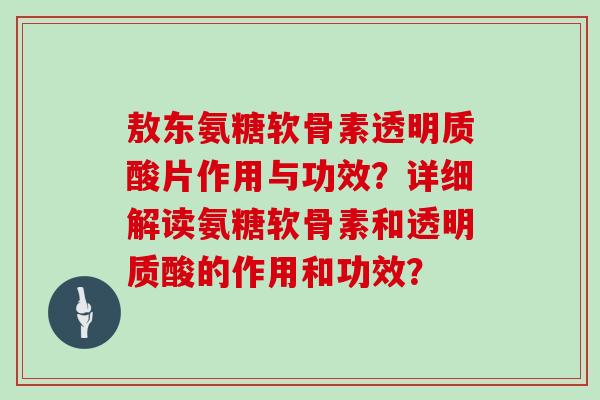 敖东氨糖软骨素透明质酸片作用与功效？详细解读氨糖软骨素和透明质酸的作用和功效？
