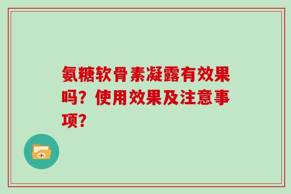 氨糖软骨素凝露有效果吗？使用效果及注意事项？