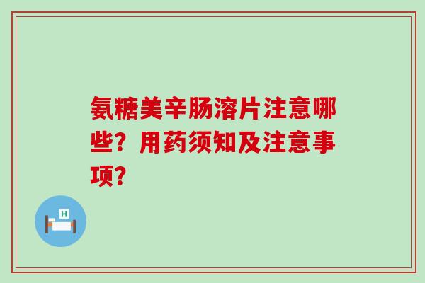 氨糖美辛肠溶片注意哪些?用药须知及注意事项? 氨糖美辛肠溶片注意哪些?用药须知及注意事项?