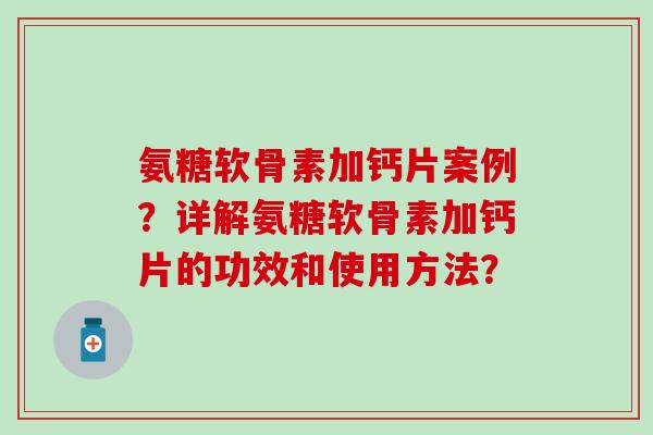 氨糖软骨素加钙片案例?详解氨糖软骨素加钙片的功效和使用方法? 氨糖软骨素加钙片案例?详解氨糖软骨素加钙片的功效和使用方法?