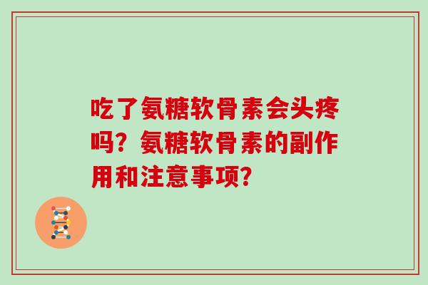 吃了氨糖软骨素会头疼吗？氨糖软骨素的副作用和注意事项？