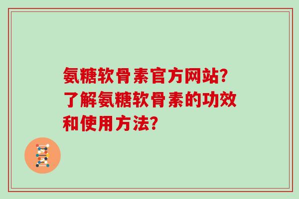 氨糖软骨素官方网站？了解氨糖软骨素的功效和使用方法？