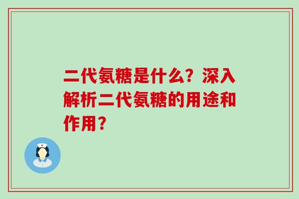 二代氨糖是什么?深入解析二代氨糖的用途和作用? 二代氨糖是什么?深入解析二代氨糖的用途和作用?