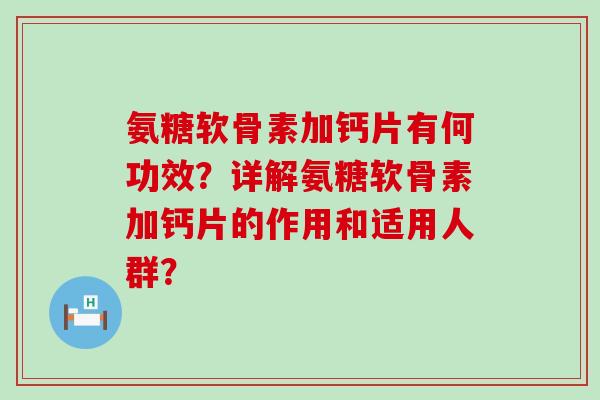 氨糖软骨素加钙片有何功效？详解氨糖软骨素加钙片的作用和适用人群？