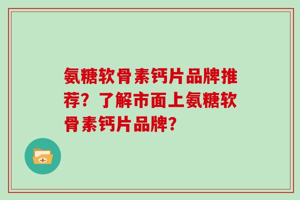 氨糖软骨素钙片品牌推荐？了解市面上氨糖软骨素钙片品牌？