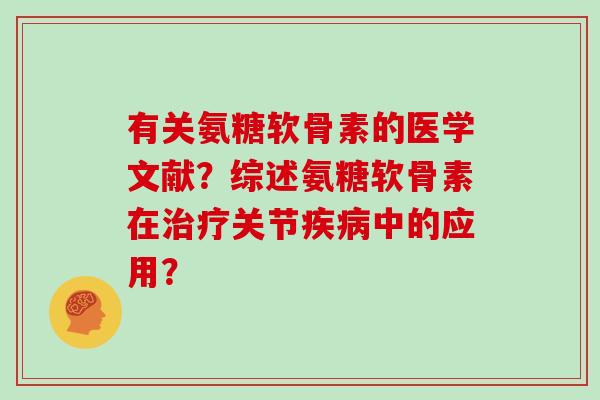 有关氨糖软骨素的医学文献？综述氨糖软骨素在关节中的应用？