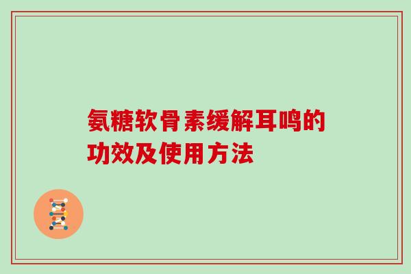 氨糖软骨素缓解耳鸣的功效及使用方法