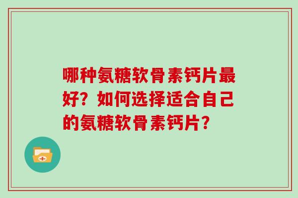 哪种氨糖软骨素钙片好？如何选择适合自己的氨糖软骨素钙片？