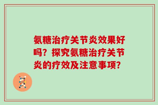 氨糖效果好吗?探究氨糖的疗效及注意事项? 氨糖效果好吗?探究氨糖的疗效及注意事项?