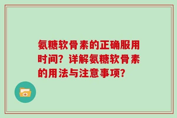 氨糖软骨素的正确服用时间?详解氨糖软骨素的用法与注意事项? 氨糖软骨素的正确服用时间?详解氨糖软骨素的用法与注意事项?