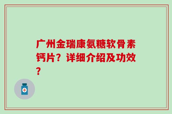 广州金瑞康氨糖软骨素钙片？详细介绍及功效？
