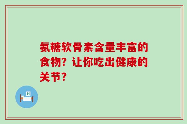 氨糖软骨素含量丰富的食物？让你吃出健康的关节？
