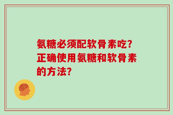 氨糖必须配软骨素吃？正确使用氨糖和软骨素的方法？