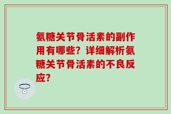 氨糖关节骨活素的副作用有哪些？详细解析氨糖关节骨活素的不良反应？
