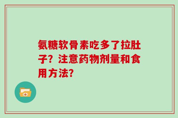 氨糖软骨素吃多了拉肚子？注意剂量和食用方法？