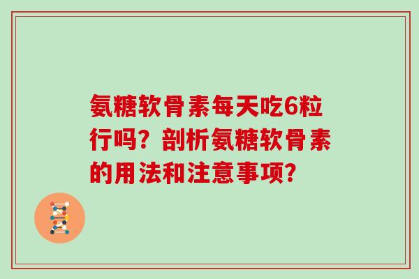 氨糖软骨素每天吃6粒行吗?剖析氨糖软骨素的用法和注意事项? 氨糖软骨素每天吃6粒行吗?剖析氨糖软骨素的用法和注意事项?