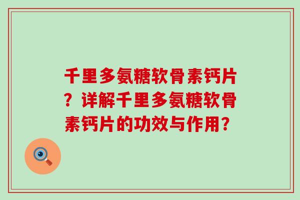 千里多氨糖软骨素钙片?详解千里多氨糖软骨素钙片的功效与作用? 千里多氨糖软骨素钙片?详解千里多氨糖软骨素钙片的功效与作用?