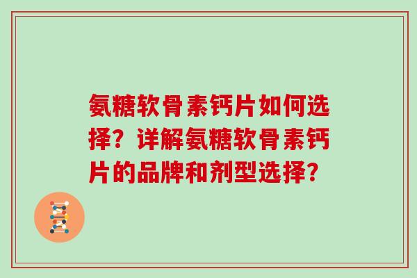 氨糖软骨素钙片如何选择?详解氨糖软骨素钙片的品牌和剂型选择? 氨糖软骨素钙片如何选择?详解氨糖软骨素钙片的品牌和剂型选择?