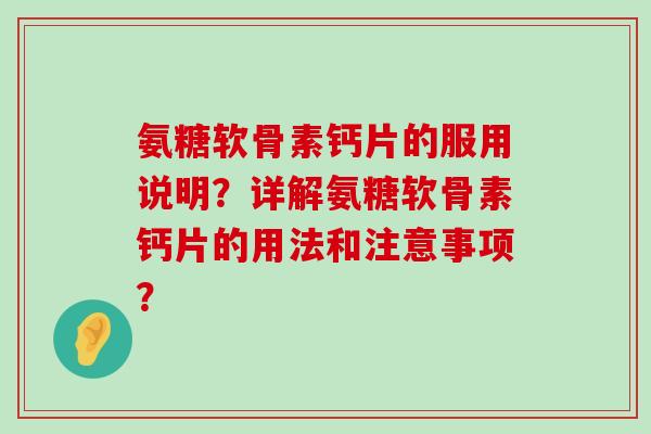 氨糖软骨素钙片的服用说明?详解氨糖软骨素钙片的用法和注意事项? 氨糖软骨素钙片的服用说明?详解氨糖软骨素钙片的用法和注意事项?