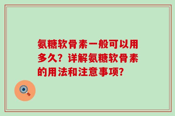 氨糖软骨素一般可以用多久？详解氨糖软骨素的用法和注意事项？
