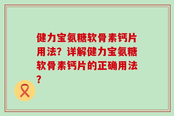 健力宝氨糖软骨素钙片用法？详解健力宝氨糖软骨素钙片的正确用法？