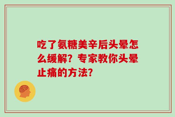 吃了氨糖美辛后头晕怎么缓解？专家教你头晕的方法？