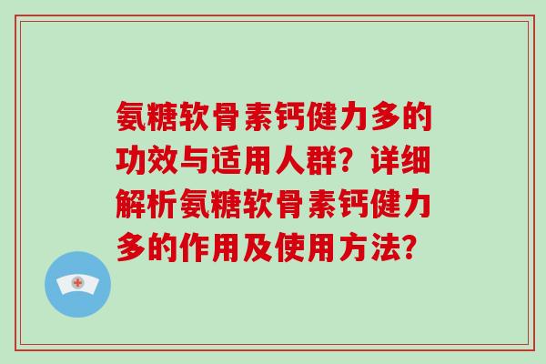 氨糖软骨素钙健力多的功效与适用人群？详细解析氨糖软骨素钙健力多的作用及使用方法？