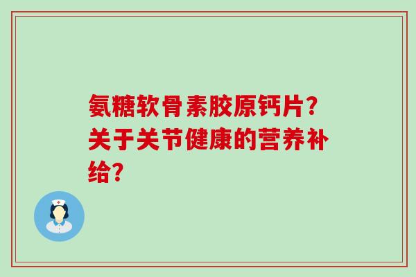 氨糖软骨素胶原钙片?关于关节健康的营养补给? 氨糖软骨素胶原钙片?关于关节健康的营养补给?