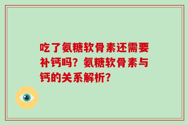 吃了氨糖软骨素还需要补钙吗?氨糖软骨素与钙的关系解析? 吃了氨糖软骨素还需要补钙吗?氨糖软骨素与钙的关系解析?