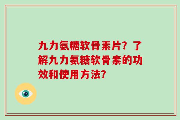 九力氨糖软骨素片?了解九力氨糖软骨素的功效和使用方法? 九力氨糖软骨素片?了解九力氨糖软骨素的功效和使用方法?