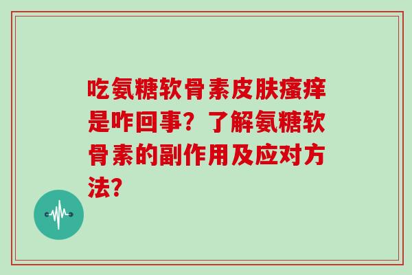 吃氨糖软骨素是咋回事?了解氨糖软骨素的副作用及应对方法? 吃氨糖软骨素是咋回事?了解氨糖软骨素的副作用及应对方法?